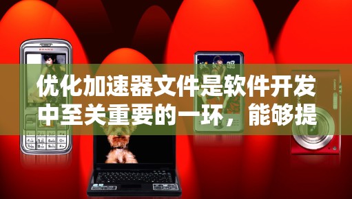优化加速器文件是软件开发中至关重要的一环,能够提高程序的运行效率和性能。以下是一步步的优化加速器文件的方法 优化加速器文件是软件开发中至关重要的一环,能够提高程序的运行效率和性能。以下是一步步的优化加速器文件的方法