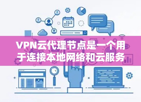 VPN云代理节点是一个用于连接本地网络和云服务的网络服务,其核心功能包括管理网络包的路由、通信和数据传输。以下是其关键组成部分和功能