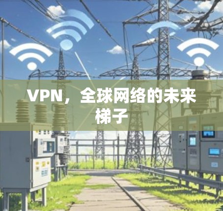 VPN,全球网络的未来梯子