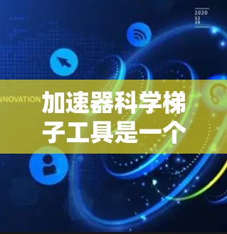 加速器科学梯子工具是一个用于加速技术研究和开发的综合工具,结合了超级计算机、计算加速器、预测模型构建工具等,以及科学梯子的层级分解方法。以下是对其的详细分析