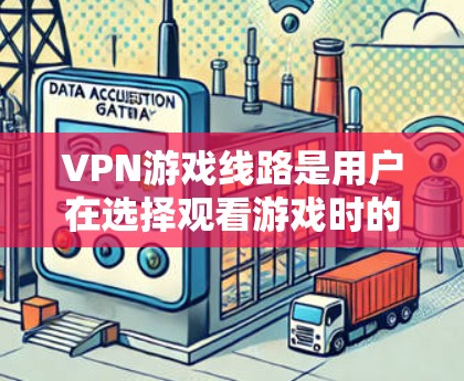 VPN游戏线路是用户在选择观看游戏时的一种方式，通过VPN连接到普通互联网，来获取安全、可靠的网络服务。以下是关于VPN游戏线路的推荐和建议