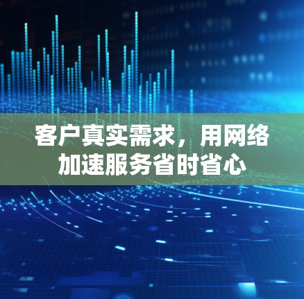 客户真实需求，用网络加速服务省时省心