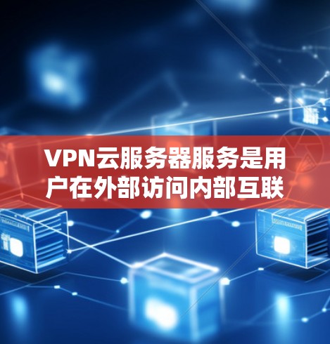 VPN云服务器服务是用户在外部访问内部互联网服务器的一种方式,通过云端设备实现加密传输,确保数据安全和隐私。以下是详细的步骤说明