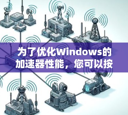 为了优化Windows的加速器性能,您可以按照以下步骤进行操作