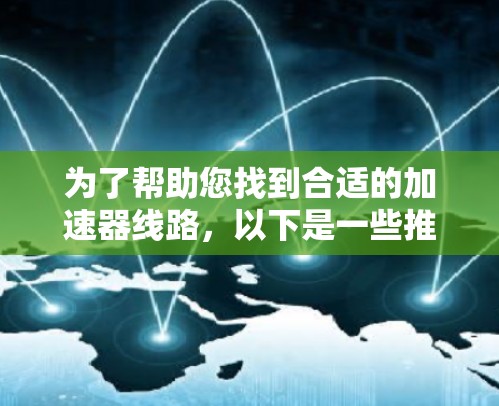 为了帮助您找到合适的加速器线路,以下是一些推荐平台,这些平台通常提供加速器功能,允许您调整网络连接的带宽分配