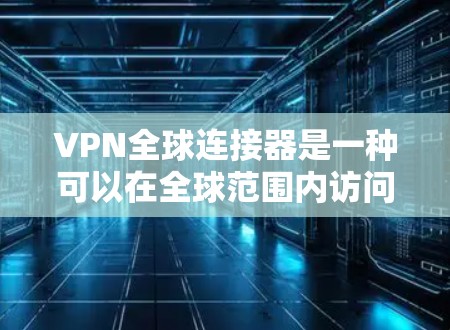 VPN全球连接器是一种可以在全球范围内访问VPN服务的设备,通常指具备Wi-Fi或路由器功能,能够连接到外部网络的设备。以下是一些推荐的VPN全球连接器设备及其优点