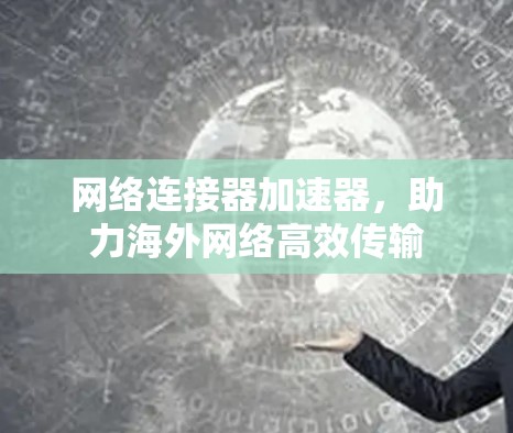 网络连接器加速器,助力海外网络高效传输