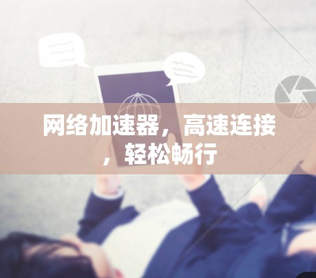 网络加速器，高速连接，轻松畅行