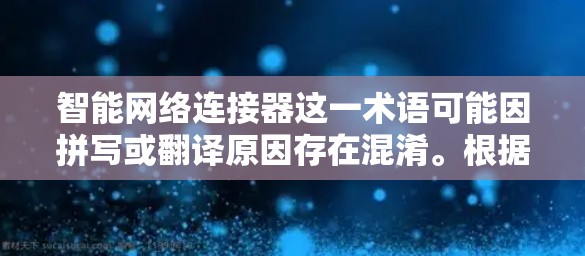 智能网络连接器这一术语可能因拼写或翻译原因存在混淆。根据常见的意思，它可能指的是一种智能网络连接工具，旨在优化网络连接的效率和稳定性。结合相关技术，以下是对该概念的详细分析