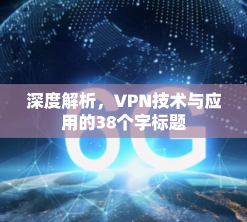 深度解析,VPN技术与应用的38个字标题