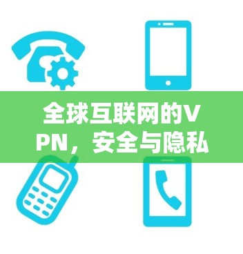 全球互联网的VPN,安全与隐私的双刃剑