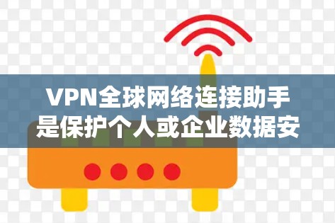 VPN全球网络连接助手是保护个人或企业数据安全的一种方式,主要通过网络连接来访问国际VPN服务。以下是关于VPN全球网络连接助手的详细信息