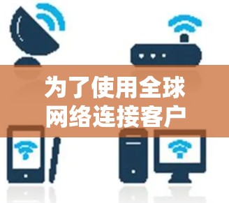 为了使用全球网络连接客户端加速器,您可以按照以下步骤操作
