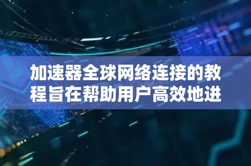 加速器全球网络连接的教程旨在帮助用户高效地进行网络连接,但需要逐步理解和应用。以下是对该教程的详细指南