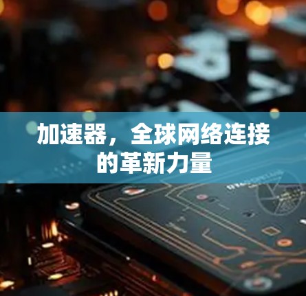 加速器,全球网络连接的革新力量
