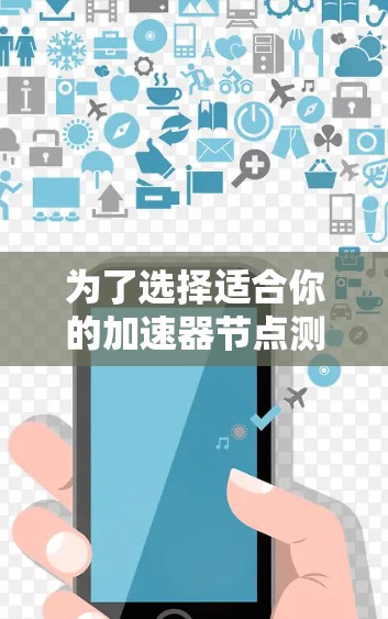 为了选择适合你的加速器节点测试软件，以下是一步步的建议