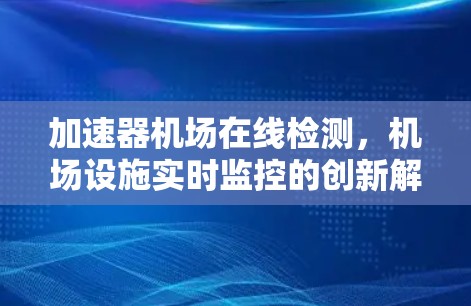 加速器机场在线检测,机场设施实时监控的创新解决方案