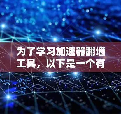 为了学习加速器翻墙工具,以下是一个有条理的指南,涵盖了必要的步骤和信息