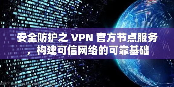 安全防护之 VPN 官方节点服务,构建可信网络的可靠基础