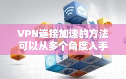 VPN连接加速的方法可以从多个角度入手,以确保安全、高效和稳定的访问体验。以下是一个有条理的步骤指南