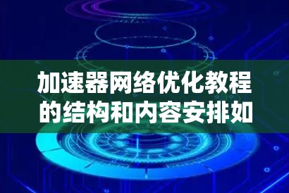 加速器网络优化教程的结构和内容安排如下