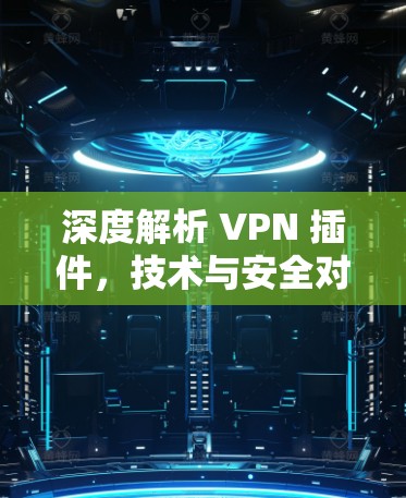 深度解析 VPN 插件，技术与安全对比