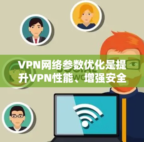 VPN网络参数优化是提升VPN性能、增强安全性的重要步骤。以下是优化VPN网络参数的步骤和建议