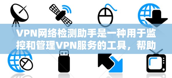 VPN网络检测助手是一种用于监控和管理VPN服务的工具,帮助用户识别和过滤非法VPN活动。以下是一些关键点和步骤