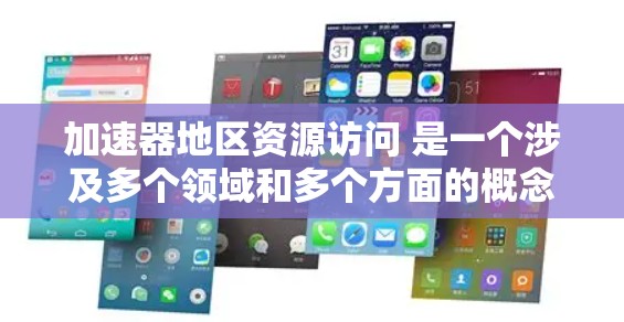 加速器地区资源访问 是一个涉及多个领域和多个方面的概念,具体含义取决于上下文。以下是对该概念的详细分析