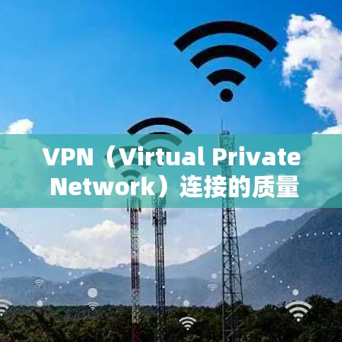 VPN（Virtual Private Network）连接的质量分析可以从以下几个方面进行评估