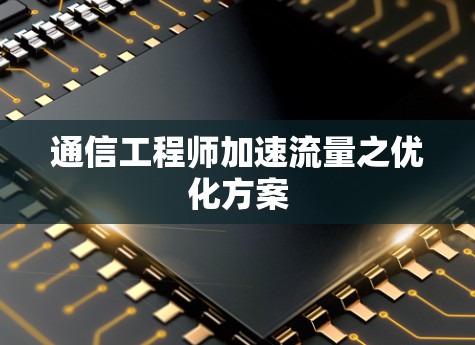 通信工程师加速流量之优化方案