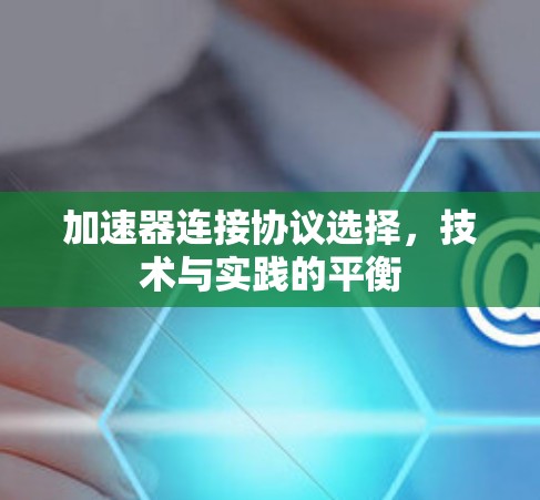 加速器连接协议选择,技术与实践的平衡