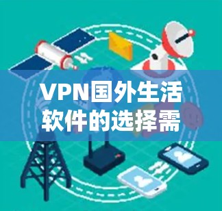 VPN国外生活软件的选择需要综合考虑用户的网络安全需求、预算、使用习惯以及网络环境。以下是一些综合性的步骤指南