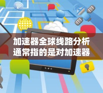 加速器全球线路分析通常指的是对加速器的电路或系统进行仿真和分析，以了解其性能、稳定性以及设计优化的可能性。以下是一些可能涉及的内容和分析方向