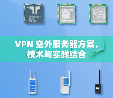 VPN 空外服务器方案,技术与实践结合