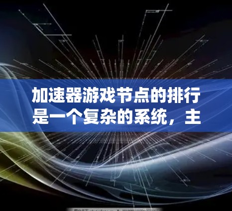 加速器游戏节点的排行是一个复杂的系统,主要基于以下几个关键标准