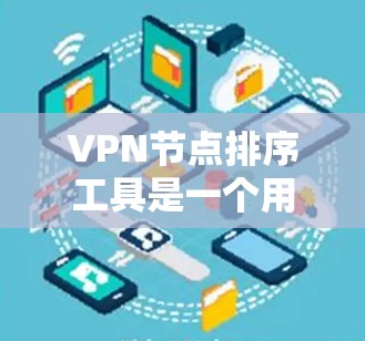 VPN节点排序工具是一个用于管理、排序和优化VPN节点的工具。这些节点通常分布在多个服务器上,用于提供VPN连接。排序工具可以帮助管理员根据需求对这些节点进行排序,以确保最佳的访问效果和安全性