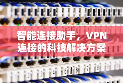 智能连接助手，VPN连接的科技解决方案