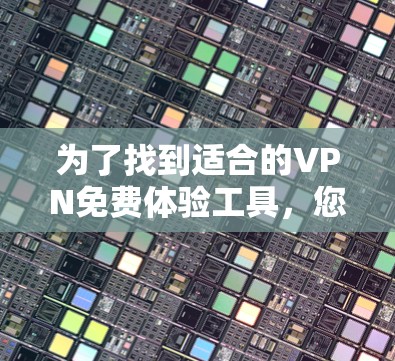 为了找到适合的VPN免费体验工具,您可以按照以下步骤进行
