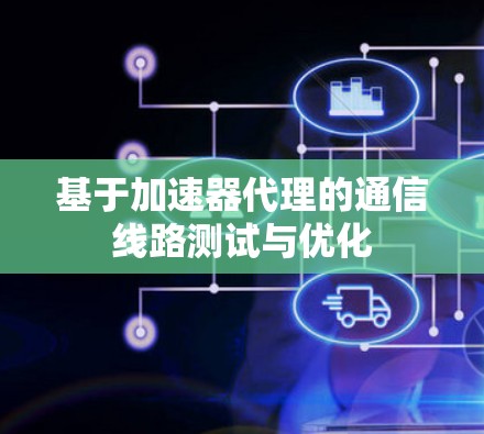 基于加速器代理的通信线路测试与优化
