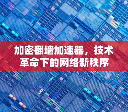加密翻墙加速器,技术革命下的网络新秩序