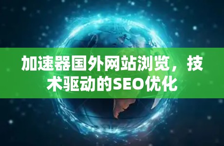 加速器国外网站浏览,技术驱动的SEO优化 加速器国外网站浏览,技术驱动的SEO优化