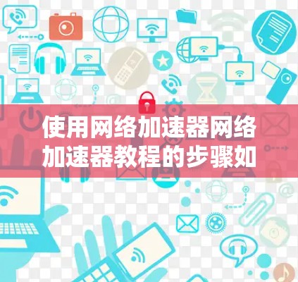 使用网络加速器网络加速器教程的步骤如下