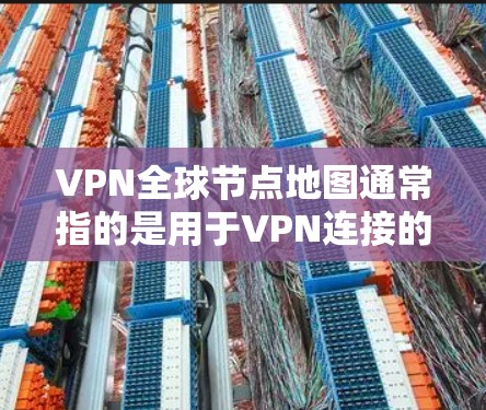 VPN<strong>全球节点</strong>地图通常指的是用于VPN连接的地理范围，即哪些地方可以被VPN连接。这些地图可以帮助你了解哪些IP地址、IP网络或地理位置可以被VPN使用