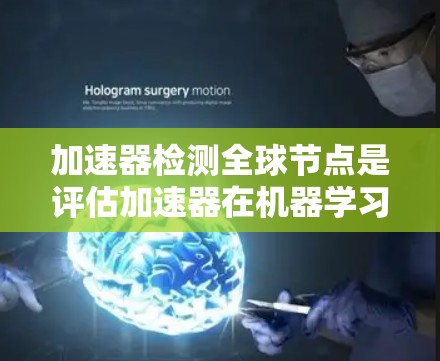 加速器检测<strong>全球节点</strong>是评估加速器在机器学习训练中的使用情况，旨在识别过度使用或性能瓶颈加速器，以优化训练过程。以下是详细的步骤和方法