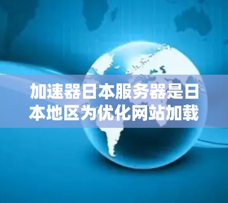 加速器日本服务器是日本地区为优化网站加载速度和提高用户体验而设计的服务器系统,旨在为日本用户提供高效、稳定和安全的网络环境。以下是关于加速器日本服务器的详细信息