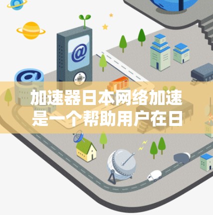 加速器日本网络加速是一个帮助用户在日本地区获得更快网络连接的工具。以下是一些推荐的加速器服务