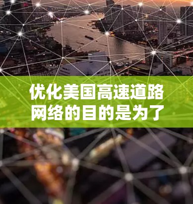 优化美国高速道路网络的目的是为了提升交通效率、减少拥堵、降低碳排放以及促进经济进一步发展。以下是一些关键点和优化措施，供您参考