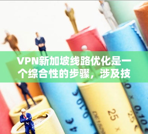 VPN新加坡线路优化是一个综合性的步骤,涉及技术、安全、管理等多个方面。以下是一个结构化的优化指南
