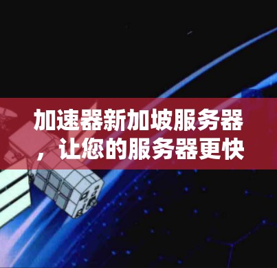 加速器新加坡服务器,让您的服务器更快更稳定